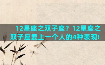 12星座之双子座？12星座之双子座爱上一个人的4种表现!