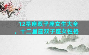12星座双子座女生大全，十二星座双子座女性格
