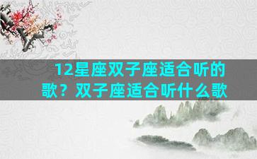 12星座双子座适合听的歌？双子座适合听什么歌