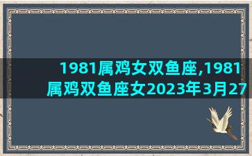 1981属鸡女双鱼座,1981属鸡双鱼座女2023年3月27运势