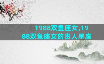 1988双鱼座女,1988双鱼座女的贵人星座