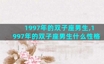 1997年的双子座男生,1997年的双子座男生什么性格