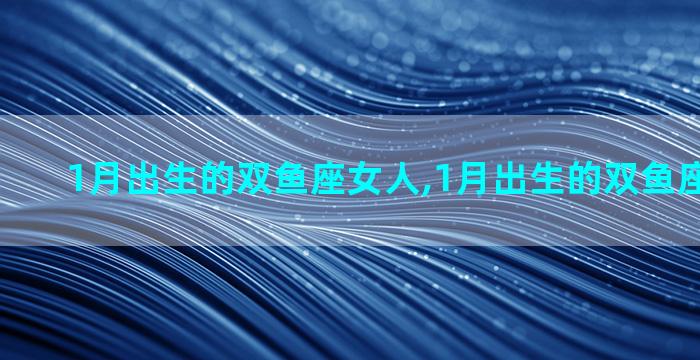 1月出生的双鱼座女人,1月出生的双鱼座女人性格