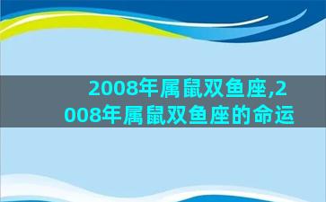 2008年属鼠双鱼座,2008年属鼠双鱼座的命运