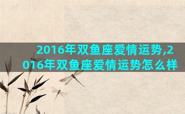 2016年双鱼座爱情运势,2016年双鱼座爱情运势怎么样