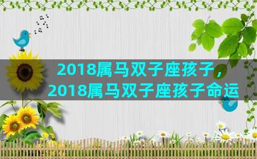 2018属马双子座孩子，2018属马双子座孩子命运