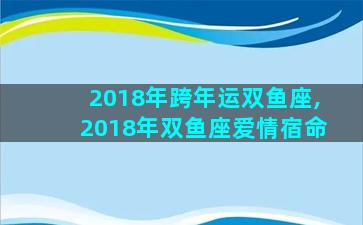 2018年跨年运双鱼座,2018年双鱼座爱情宿命