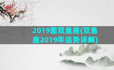 2019面双鱼座(双鱼座2019年运势详解)