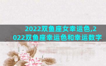 2022双鱼座女幸运色,2022双鱼座幸运色和幸运数字