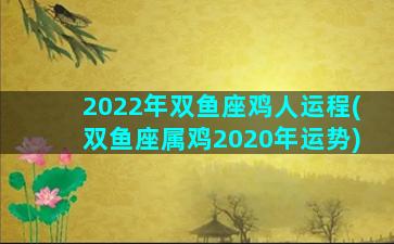 2022年双鱼座鸡人运程(双鱼座属鸡2020年运势)