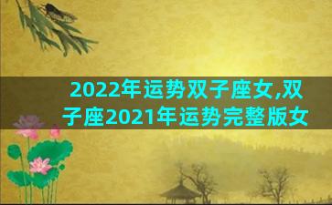 2022年运势双子座女,双子座2021年运势完整版女