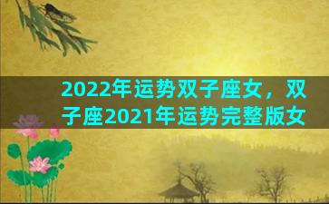 2022年运势双子座女，双子座2021年运势完整版女