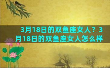 3月18日的双鱼座女人？3月18日的双鱼座女人怎么样
