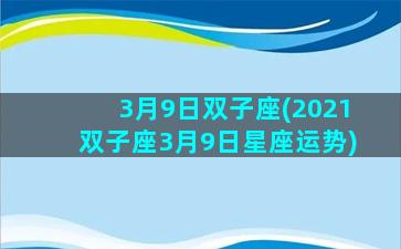 3月9日双子座(2021双子座3月9日星座运势)