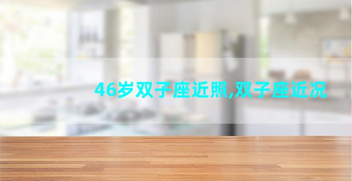 46岁双子座近照,双子座近况