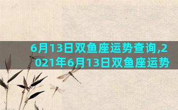 6月13日双鱼座运势查询,2021年6月13日双鱼座运势
