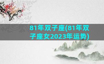 81年双子座(81年双子座女2023年运势)