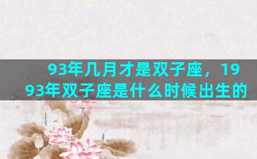 93年几月才是双子座，1993年双子座是什么时候出生的
