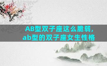 AB型双子座这么脆弱,ab型的双子座女生性格