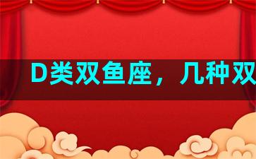 D类双鱼座，几种双鱼座