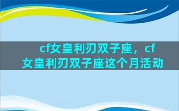 cf女皇利刃双子座，cf女皇利刃双子座这个月活动