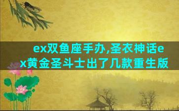 ex双鱼座手办,圣衣神话ex黄金圣斗士出了几款重生版