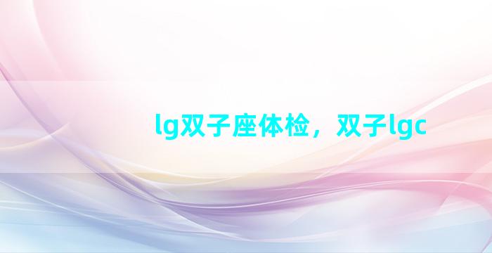 lg双子座体检，双子lgc