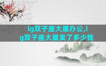 lg双子座大厦办公,lg双子座大厦卖了多少钱