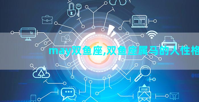 may双鱼座,双鱼座属马的人性格