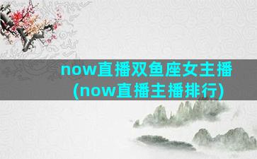 now直播双鱼座女主播(now直播主播排行)