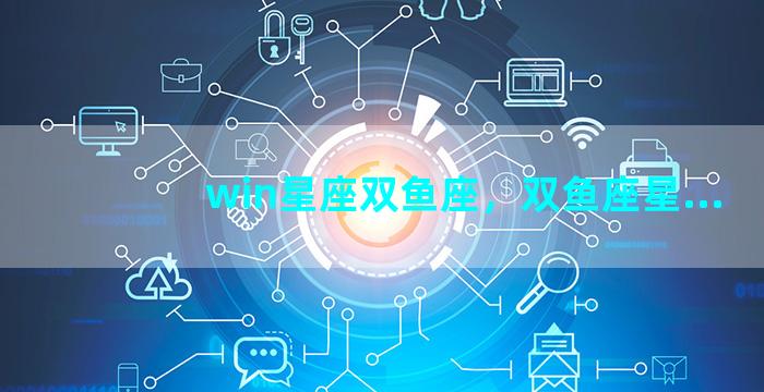 win星座双鱼座，双鱼座星...
