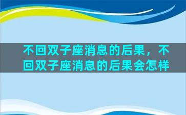 不回双子座消息的后果，不回双子座消息的后果会怎样