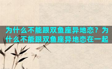 为什么不能跟双鱼座异地恋？为什么不能跟双鱼座异地恋在一起