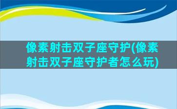 像素射击双子座守护(像素射击双子座守护者怎么玩)