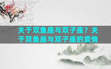 关于双鱼座与双子座？关于双鱼座与双子座的爱情