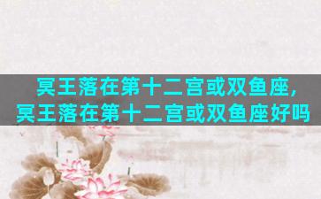 冥王落在第十二宫或双鱼座,冥王落在第十二宫或双鱼座好吗