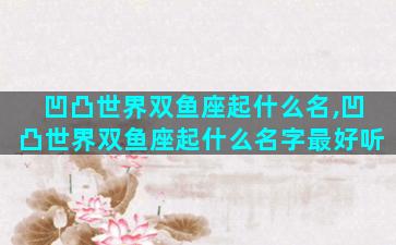 凹凸世界双鱼座起什么名,凹凸世界双鱼座起什么名字最好听