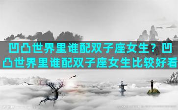 凹凸世界里谁配双子座女生？凹凸世界里谁配双子座女生比较好看