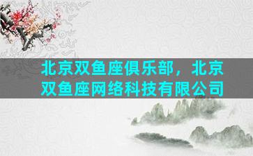 北京双鱼座俱乐部，北京双鱼座网络科技有限公司
