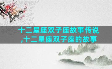 十二星座双子座故事传说,十二星座双子座的故事