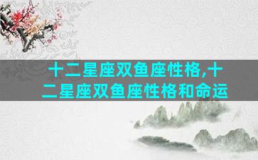 十二星座双鱼座性格,十二星座双鱼座性格和命运