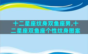 十二星座纹身双鱼座男,十二星座双鱼座个性纹身图案
