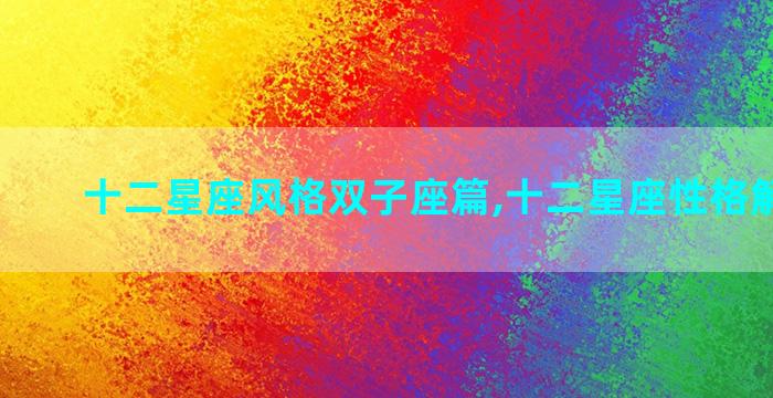 十二星座风格双子座篇,十二星座性格解读双子
