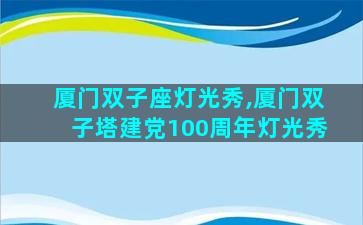厦门双子座灯光秀,厦门双子塔建党100周年灯光秀