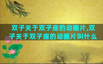 双子关于双子座的动画片,双子关于双子座的动画片叫什么