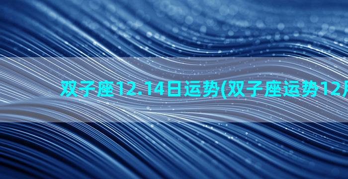 双子座12.14日运势(双子座运势12月运势)