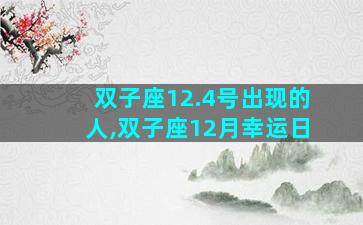 双子座12.4号出现的人,双子座12月幸运日