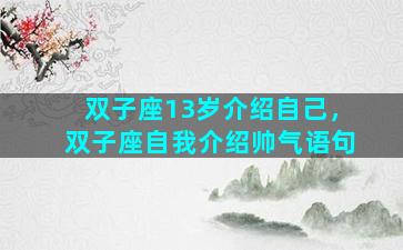 双子座13岁介绍自己，双子座自我介绍帅气语句