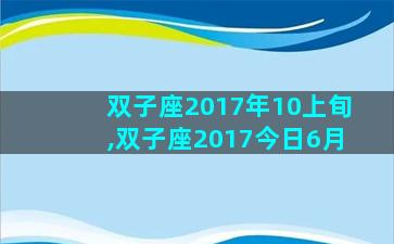 双子座2017年10上旬,双子座2017今日6月