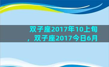 双子座2017年10上旬，双子座2017今日6月